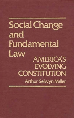 Social Change & Fundamental Law: America's Evolving Constitution by Miller, Arthur S.