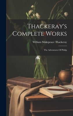 Thackeray's Complete Works: The Adventures Of Philip by Thackeray, William Makepeace