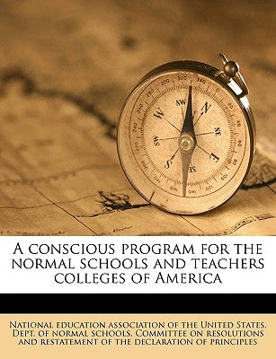 A Conscious Program for the Normal Schools and Teachers Colleges of America by National Education Association of the Un