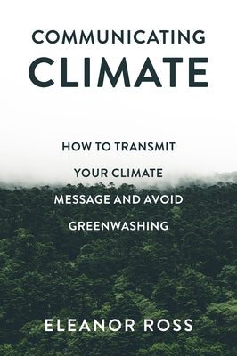Communicating Climate: How to Transmit Your Climate Message and Avoid Greenwashing by Ross, Eleanor