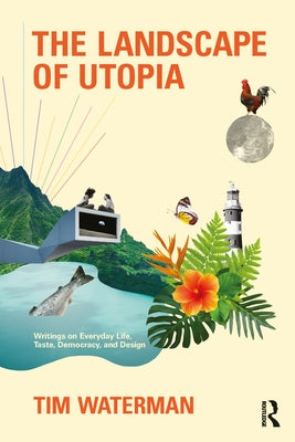 The Landscape of Utopia: Writings on Everyday Life, Taste, Democracy, and Design by Waterman, Tim