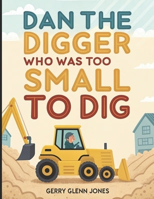 Dan The Digger Who Was Too Small to Dig by Jones, Gerry Glenn