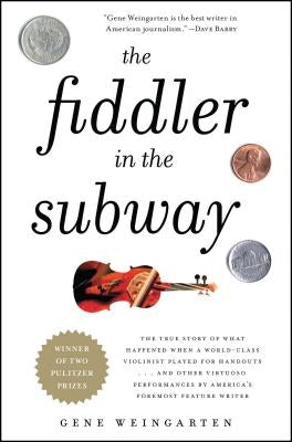 The Fiddler in the Subway: The True Story of What Happened When a World-Class Violinist Played for Handouts... and Other Virtuoso Performances by by Weingarten, Gene