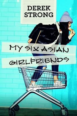 My Six Asian Girlfriends: Online Dating, Asian Travel, and Seducing Asian Women by Strong, Derek