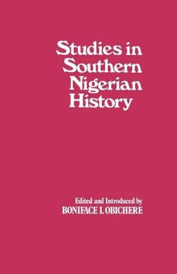 Studies in Southern Nigerian History: A Festschrift for Joseph Christopher Okwudili Anene 1918-68 by Obichere, Boniface I.