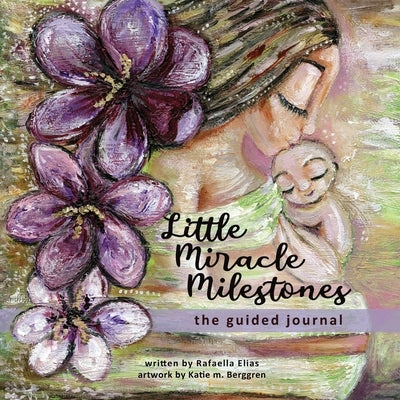 Little Miracle Milestones the Guided Journal: An emotional roadmap to help you believe in your baby and the mother you're meant to be. Awaken your man by Elias, Rafaella