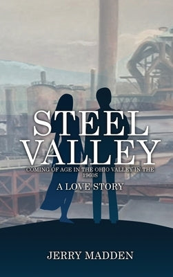 Steel Valley: Coming of Age in the Ohio Valley in the 1960s by Madden, Jerry