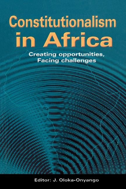 Constitutionalism in Africa. Creating Opportunities, Facing Challenges by Oloka-Onyango, J.