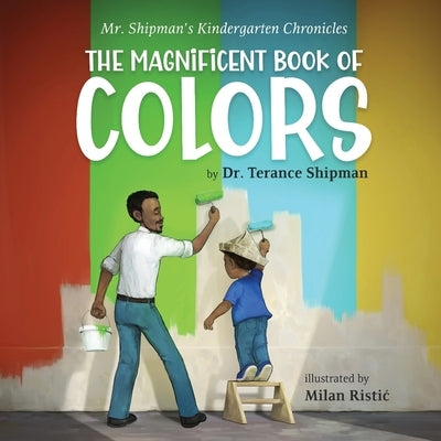 Mr. Shipman's Kindergarten Chronicles The Magnificent Book of Colors by Shipman, Terance