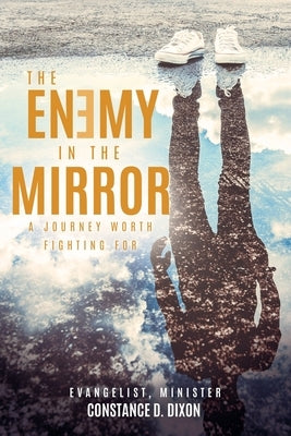 The Enemy in the Mirror: A Journey Worth Fighting for by Dixon, Evangelist Minister Constance D.
