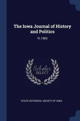 The Iowa Journal of History and Politics: Yr.1903 by State Historical Society of Iowa