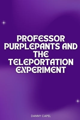 Professor Purplepants and the Teleportation Experiment by Capel, Danny
