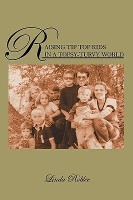 Raising Tip Top Kids in a Topsy-Turvy World by Roblee, Linda