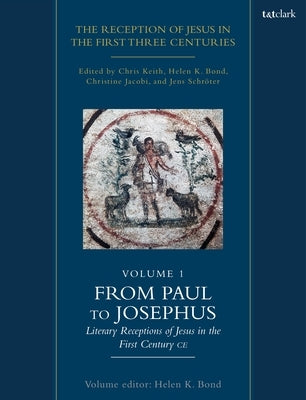 The Reception of Jesus in the First Three Centuries: Volume 1: From Paul to Josephus: Literary Receptions of Jesus in the First Century CE by Keith, Chris