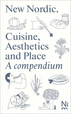 New Nordic: Cuisine, Aesthetics and Place. a Compendium by Braathen, Martin