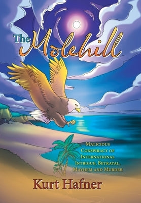 The Molehill: Malicious Conspiracy of International Intrigue, Betrayal, Mayhem and Murder by Hafner, Kurt
