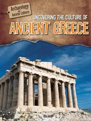 Uncovering the Culture of Ancient Greece by Wood, Alix