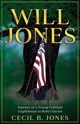 Will Jones - Journey of A Young Colonial Englishman to Rebel Patriot by Jones, Cecil B.