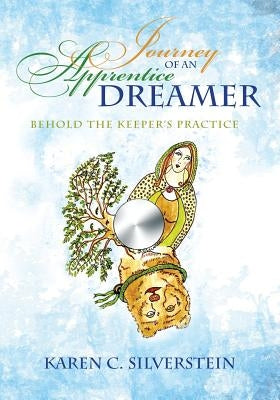 Journey of an Apprentice Dreamer: Behold the Keeper's Practice by Silverstein, Karen C.
