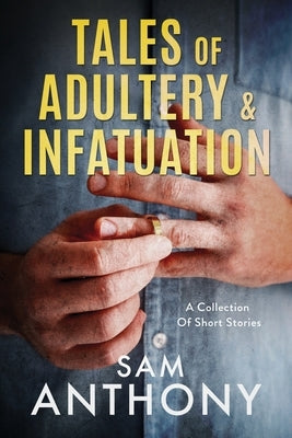 Tales Of Adultery & Infatuation: A Collection Of Short Stories by Anthony, Sam