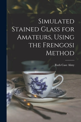Simulated Stained Glass for Amateurs, Using the Frengosi Method by Almy, Ruth Case 1900-