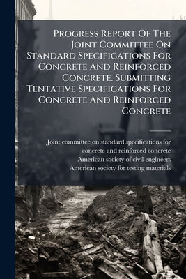Progress Report Of The Joint Committee On Standard Specifications For Concrete And Reinforced Concrete. Submitting Tentative Specifications For Concre by Joint Committee on Standard Specificatio