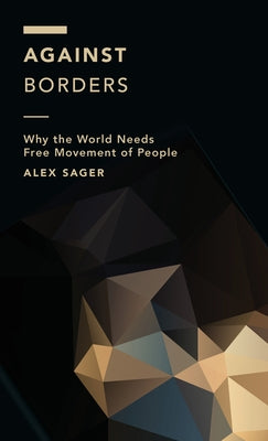 Against Borders: Why the World Needs Free Movement of People by Sager, Alex