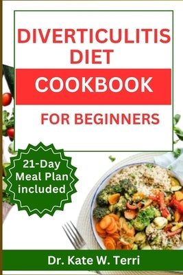 Diverticulitis Diet Cookbook for Beginners: Guide to Overcoming Diverticulitis Delicious Recipes with 21-Day Meal Plan for Managing Flare-Ups and Prom by Terri, Kate W.
