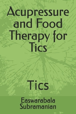 Acupressure and Food Therapy for Tics: Tics by Subramanian, Easwarabala