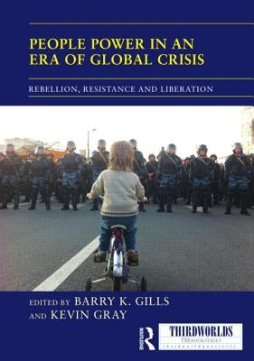 People Power in an Era of Global Crisis: Rebellion, Resistance and Liberation by Gills, Barry K.