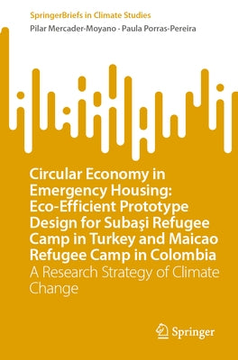 Circular Economy in Emergency Housing: Eco-Efficient Prototype Design for Subaşi Refugee Camp in Turkey and Maicao Refugee Camp in Colombia: A Re by Mercader-Moyano, Pilar