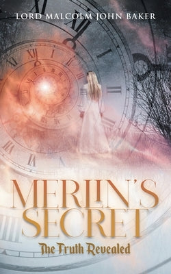 Merlin's Secret: The Truth Revealed by Lord Malcolm John Baker