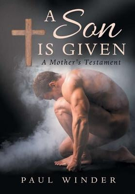 A Son is Given: A Mother's Testament by Winder, Paul