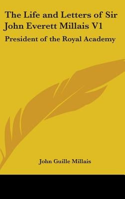 The Life and Letters of Sir John Everett Millais V1: President of the Royal Academy by Millais, John Guille