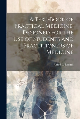 A Text-book of Practical Medicine, Designed for the Use of Students and Practitioners of Medicine by Loomis, Alfred L. (Alfred Lebbeus) 1.