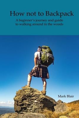 How not to Backpack: A humous look at hiking and camping by Blair, Mark