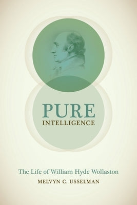 Pure Intelligence: The Life of William Hyde Wollaston by Usselman, Melvyn C.
