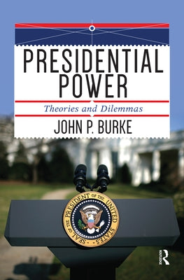 Presidential Power: Theories and Dilemmas by Burke, John P.