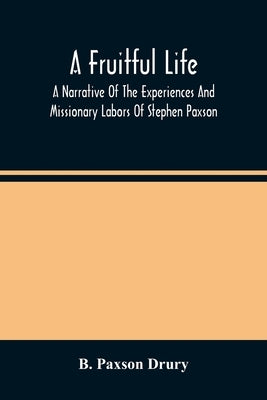 A Fruitful Life: A Narrative Of The Experiences And Missionary Labors Of Stephen Paxson by Paxson Drury, B.