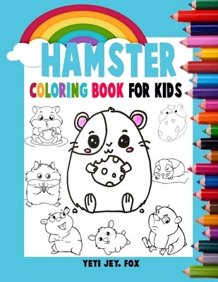Hamster coloring book for kids: Hamster coloring book accompanied by beautiful rainbows for children 2-3-4-5-6-7-8-9-10-11 and 12 years by Fox, Yeti Jey