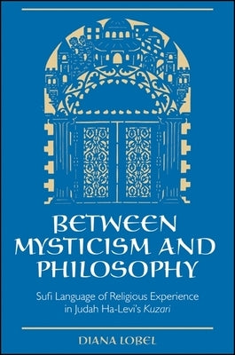 Between Mysticism and Philosophy: Sufi Language of Religious Experience in Judah Ha-Levi's Kuzari by Lobel, Diana
