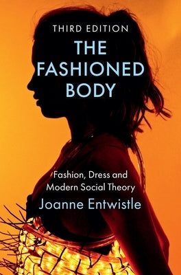 The Fashioned Body: Fashion, Dress and Modern Social Theory by Entwistle, Joanne