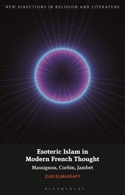 Esoteric Islam in Modern French Thought: Massignon, Corbin, Jambet by Elmarsafy, Ziad