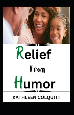 Relief from Humor: With 12 Profound Ways On How To Make Laughter Your Best Medicine by Colquitt, Kathleen