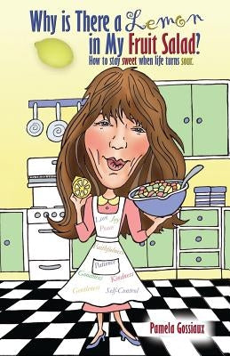 Why Is There a Lemon in My Fruit Salad?: How to Stay Sweet When Life Turns Sour by Gossiaux, Pamela