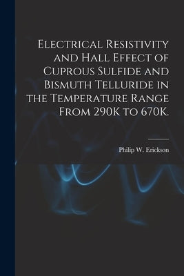 Electrical Resistivity and Hall Effect of Cuprous Sulfide and Bismuth Telluride in the Temperature Range From 290K to 670K. by Erickson, Philip W.