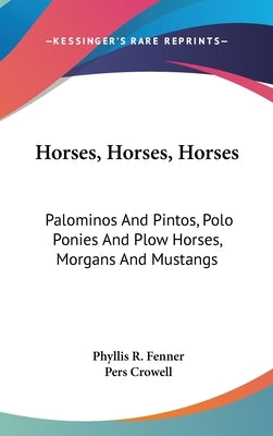 Horses, Horses, Horses: Palominos And Pintos, Polo Ponies And Plow Horses, Morgans And Mustangs by Fenner, Phyllis R.