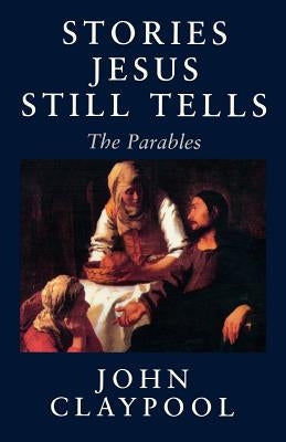 Stories Jesus Still Tells: The Parables by Claypool, John
