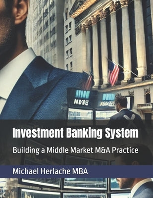 Investment Banking System: Building a Middle Market M&A Practice by Herlache Mba, Michael