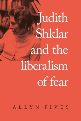 Judith Shklar and the Liberalism of Fear by Fives, Allyn